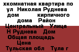 2-хкомнатная квартира по ул. Николая Руднева, дом 66, 4/5 кирпичного дома › Район ­ Центральный › Улица ­ Н.Руднева › Дом ­ 66 › Общая площадь ­ 44 › Цена ­ 2 700 000 - Тульская обл., Тула г. Недвижимость » Квартиры продажа   . Тульская обл.,Тула г.